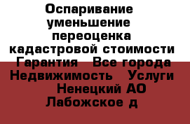 Оспаривание (уменьшение) переоценка кадастровой стоимости. Гарантия - Все города Недвижимость » Услуги   . Ненецкий АО,Лабожское д.